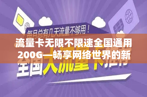 流量卡无限不限速全国通用200G—畅享网络世界的新选择