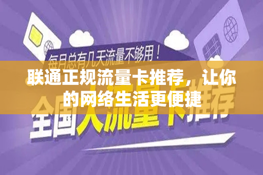 联通正规流量卡推荐，让你的网络生活更便捷