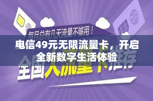 电信49元无限流量卡，开启全新数字生活体验