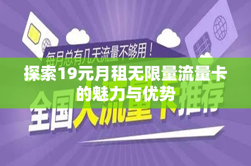 探索19元月租无限量流量卡的魅力与优势