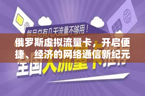 俄罗斯虚拟流量卡，开启便捷、经济的网络通信新纪元