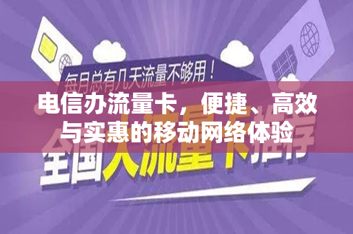 电信办流量卡，便捷、高效与实惠的移动网络体验