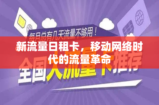 新流量日租卡，移动网络时代的流量革命