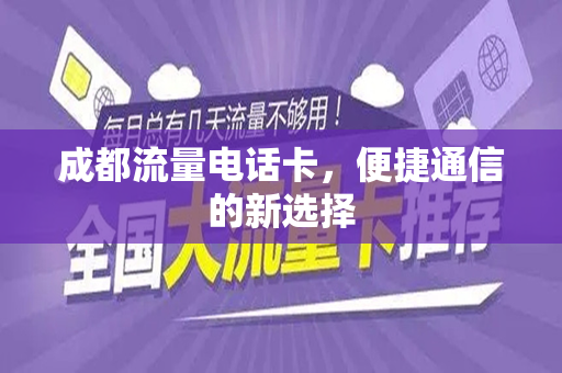 成都流量电话卡，便捷通信的新选择