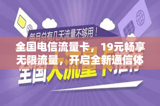 全国电信流量卡，19元畅享无限流量，开启全新通信体验