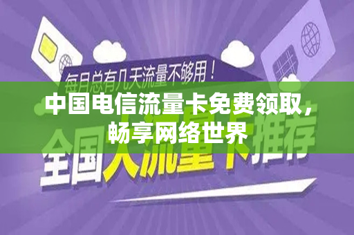 中国电信流量卡免费领取，畅享网络世界