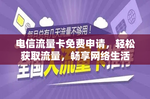 电信流量卡免费申请，轻松获取流量，畅享网络生活