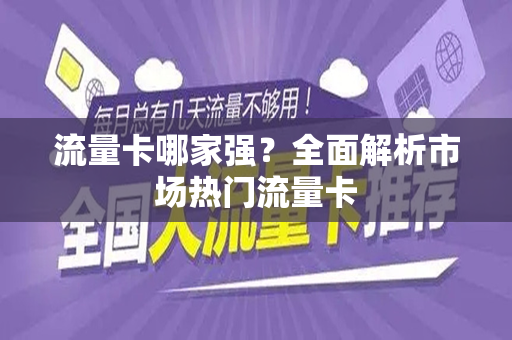 流量卡哪家强？全面解析市场热门流量卡