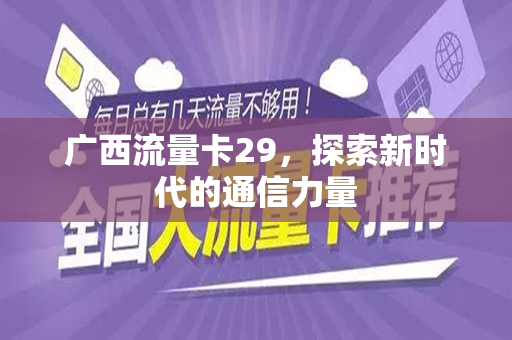 广西流量卡29，探索新时代的通信力量