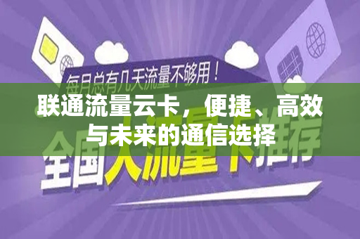 联通流量云卡，便捷、高效与未来的通信选择