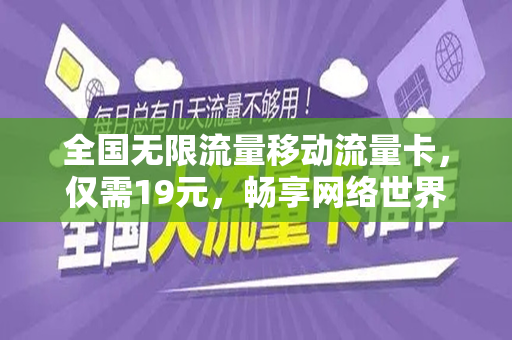 全国无限流量移动流量卡，仅需19元，畅享网络世界