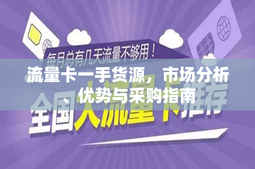 流量卡一手货源，市场分析、优势与采购指南