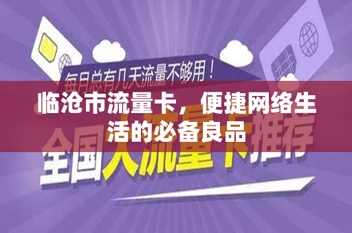 临沧市流量卡，便捷网络生活的必备良品