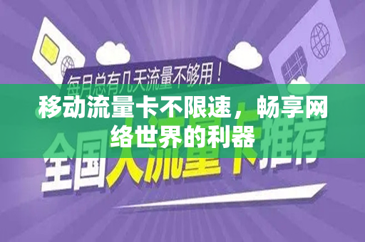 移动流量卡不限速，畅享网络世界的利器