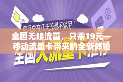 全国无限流量，只需19元—移动流量卡带来的全新体验