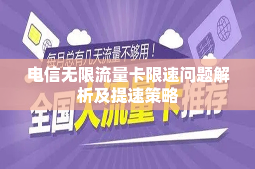 电信无限流量卡限速问题解析及提速策略