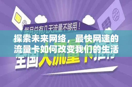 探索未来网络，最快网速的流量卡如何改变我们的生活