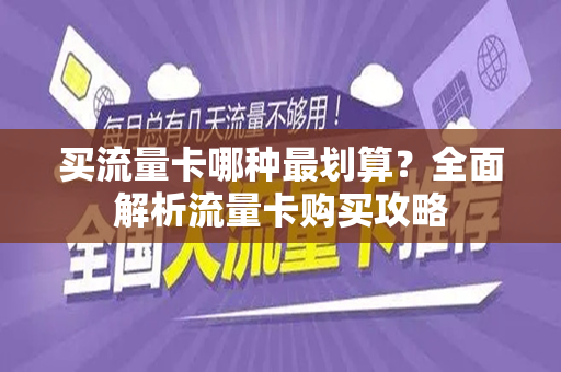 买流量卡哪种最划算？全面解析流量卡购买攻略