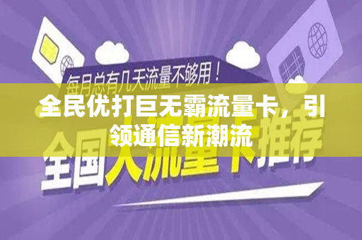 全民优打巨无霸流量卡，引领通信新潮流