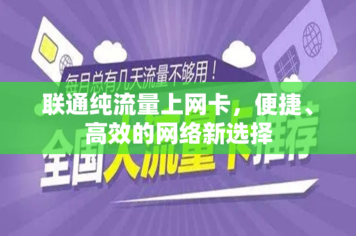 联通纯流量上网卡，便捷、高效的网络新选择