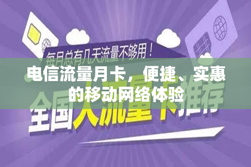 电信流量月卡，便捷、实惠的移动网络体验