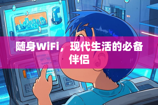 随身WiFi，现代生活的必备伴侣