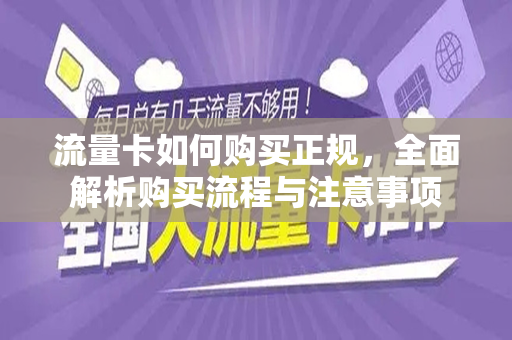 流量卡如何购买正规，全面解析购买流程与注意事项