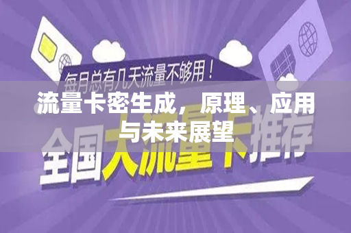 流量卡密生成，原理、应用与未来展望