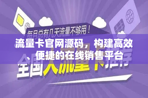 流量卡官网源码，构建高效、便捷的在线销售平台