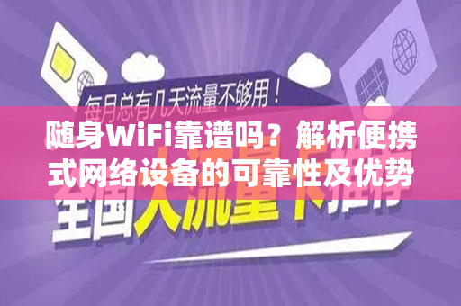 随身WiFi靠谱吗？解析便携式网络设备的可靠性及优势