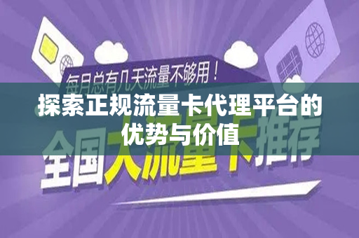 探索正规流量卡代理平台的优势与价值