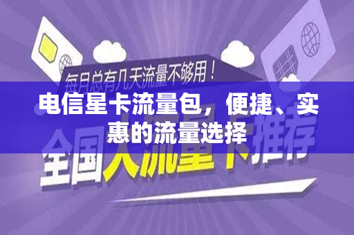 电信星卡流量包，便捷、实惠的流量选择