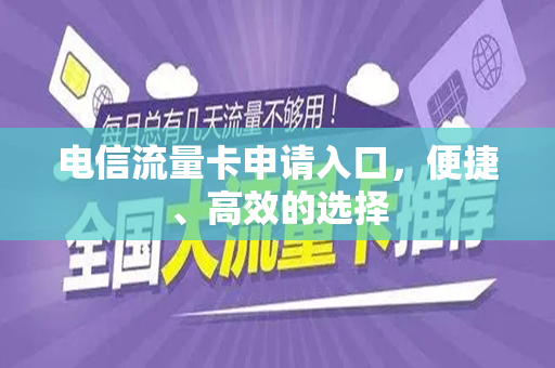 电信流量卡申请入口，便捷、高效的选择