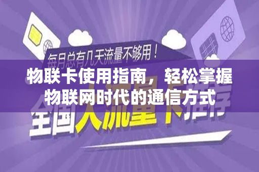 物联卡使用指南，轻松掌握物联网时代的通信方式