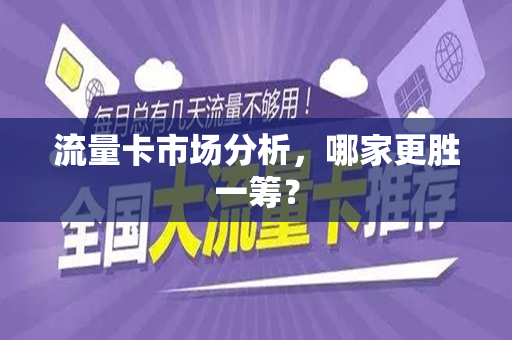 流量卡市场分析，哪家更胜一筹？