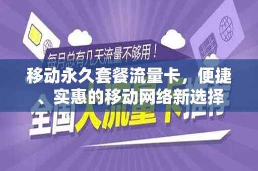 移动永久套餐流量卡，便捷、实惠的移动网络新选择