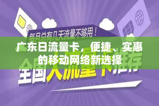 广东日流量卡，便捷、实惠的移动网络新选择