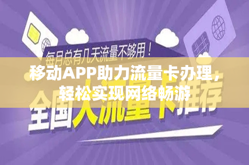 移动APP助力流量卡办理，轻松实现网络畅游