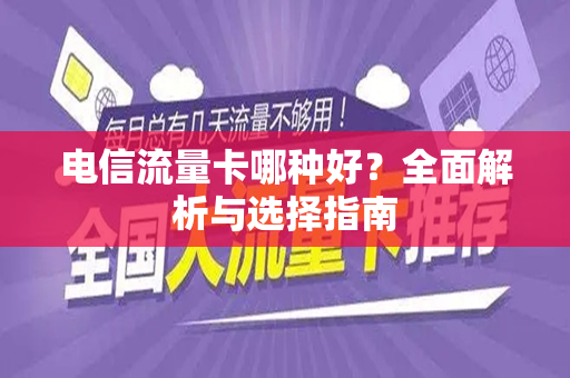 电信流量卡哪种好？全面解析与选择指南