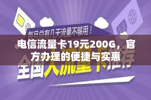 电信流量卡19元200G，官方办理的便捷与实惠