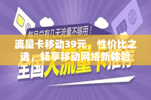 流量卡移动39元，性价比之选，畅享移动网络新体验