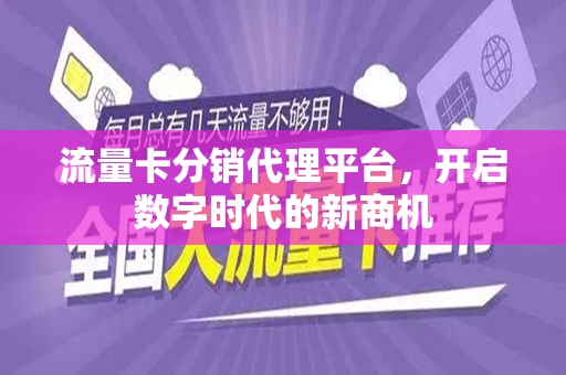 流量卡分销代理平台，开启数字时代的新商机