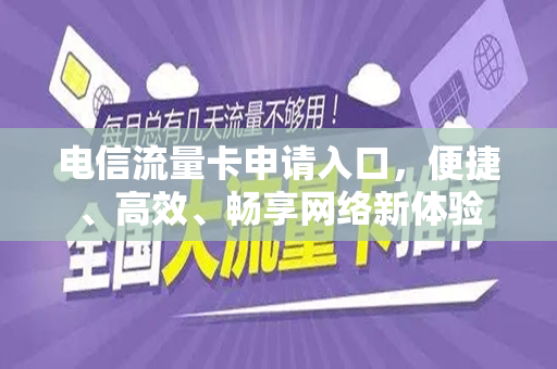 电信流量卡申请入口，便捷、高效、畅享网络新体验