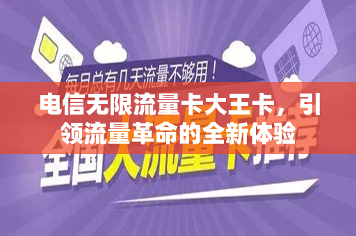 电信无限流量卡大王卡，引领流量革命的全新体验