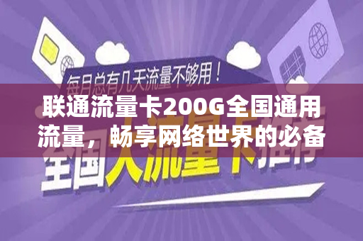 联通流量卡200G全国通用流量，畅享网络世界的必备神器