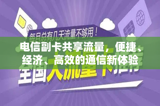 电信副卡共享流量，便捷、经济、高效的通信新体验