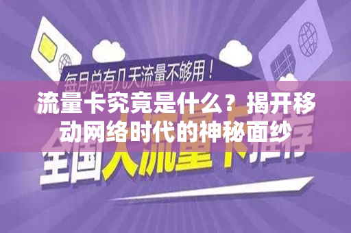 流量卡究竟是什么？揭开移动网络时代的神秘面纱