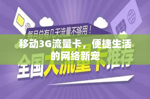 移动3G流量卡，便捷生活的网络新宠