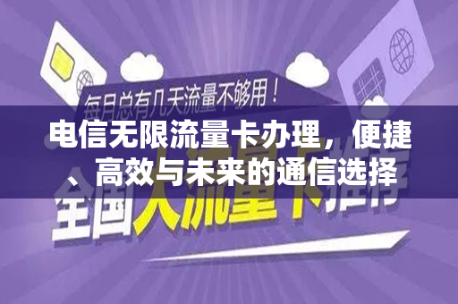 电信无限流量卡办理，便捷、高效与未来的通信选择