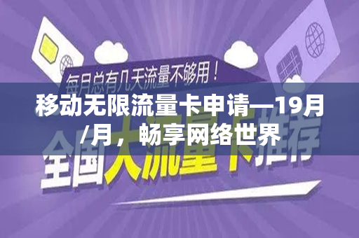 移动无限流量卡申请—19月/月，畅享网络世界